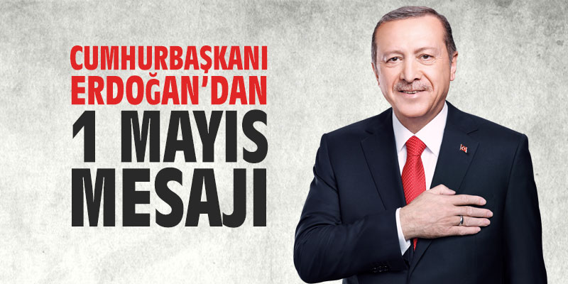 Cumhurbaşkanı Erdoğan’dan 1 Mayıs mesajı