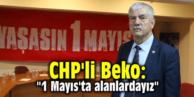CHP'li Beko: "1 Mayıs'ta alanlardayız"