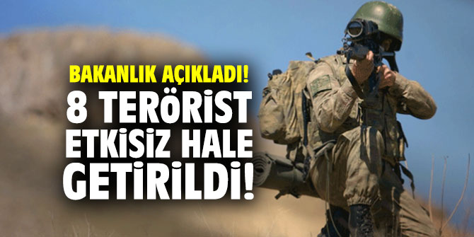 Bakanlık açıkladı! 8 terörist etkisiz hale getirildi!