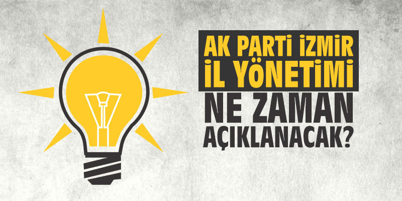 AK Parti İzmir İl Yönetimi ne zaman açıklanacak?