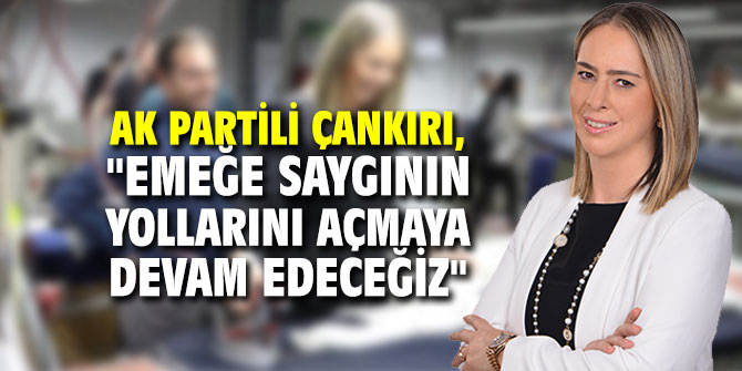 AK Partili Çankırı, "Emeğe saygının yollarını açmaya devam edeceğiz"