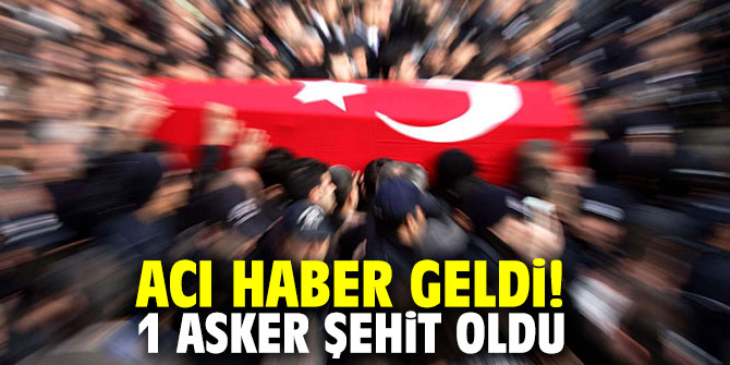 Acı haber geldi! 1 asker şehit oldu