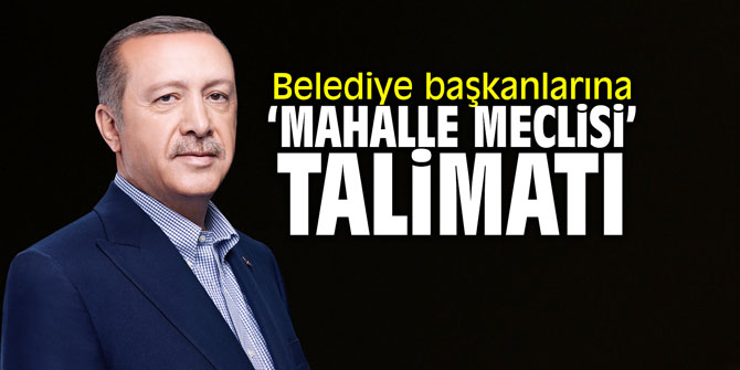 Belediye başkanlarına 'Mahalle Meclisi' talimatı!