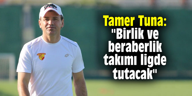 Tamer Tuna: "Birlik ve beraberlik takımı ligde tutacak"