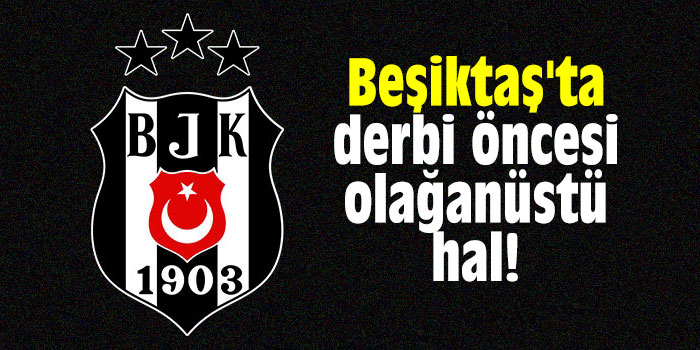 Beşiktaş'ta derbi öncesi olağanüstü hal!