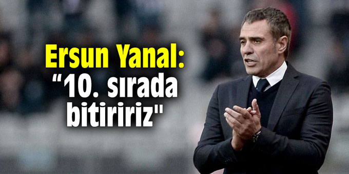Ersun Yanal: "Ligi 10. sırada bitiririz"