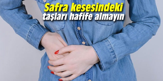 Safra kesesindeki taşları hafife almayın