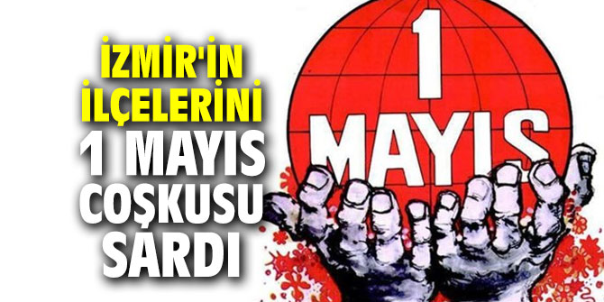 İzmir'in ilçelerini 1 Mayıs coşkusu sardı