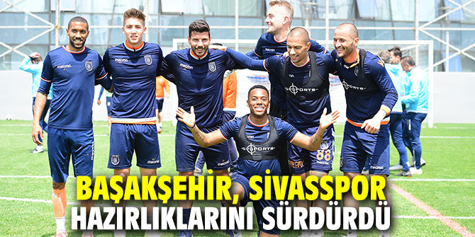 Başakşehir, Sivasspor hazırlıklarını sürdürdü