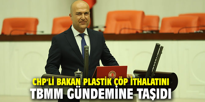 CHP'li Bakan plastik çöp ithalatını TBMM gündemine taşıdı