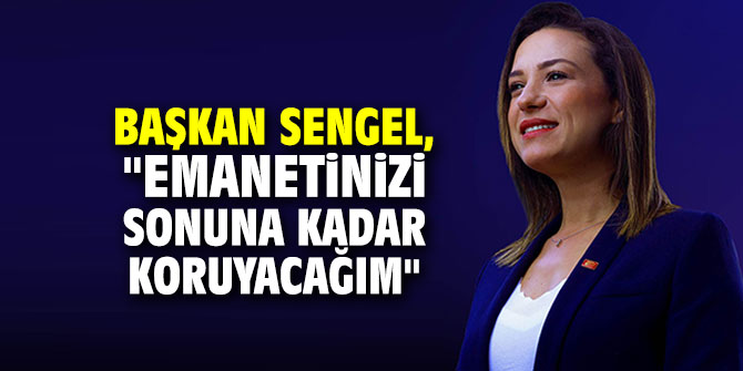Başkan Sengel, "Emanetinizi sonuna kadar koruyacağım"