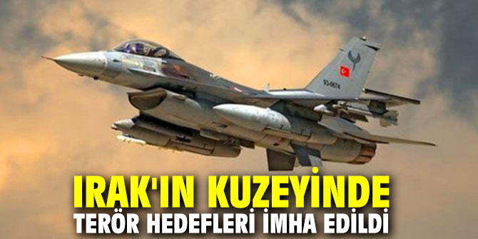 Irak'ın kuzeyinde terör hedefleri imha edildi
