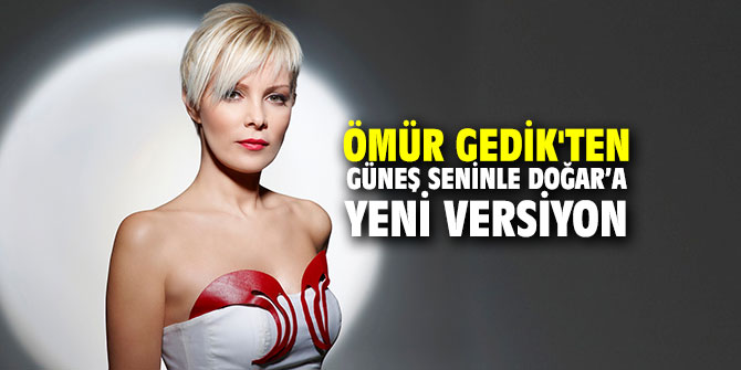 Ömür Gedik'ten Güneş Seninle Doğar'a yeni versiyon