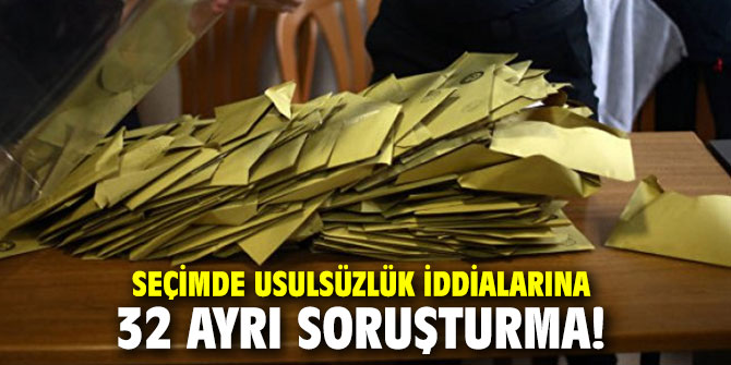 Seçimde usulsüzlük iddialarına 32 ayrı soruşturma