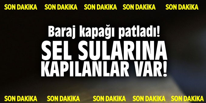 Baraj kapağı patladı! Sel sularına kapılanlar var!