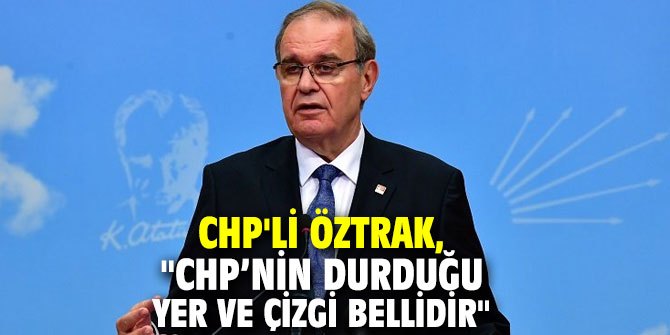 CHP'li Öztrak, "CHP’nin durduğu yer ve çizgi bellidir"