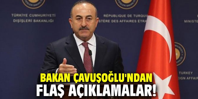 Bakan Çavuşoğlu'ndan flaş açıklamalar!