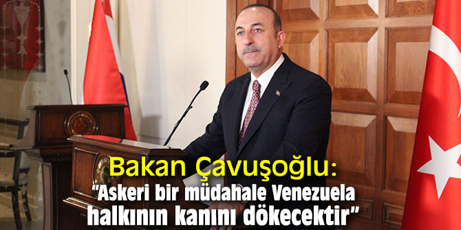 Bakan Çavuşoğlu: “Askeri bir müdahale Venezuela halkının kanını dökecektir”