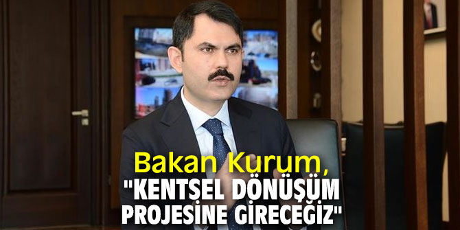 Bakan Kurum, "Kentsel dönüşüm projesine gireceğiz"