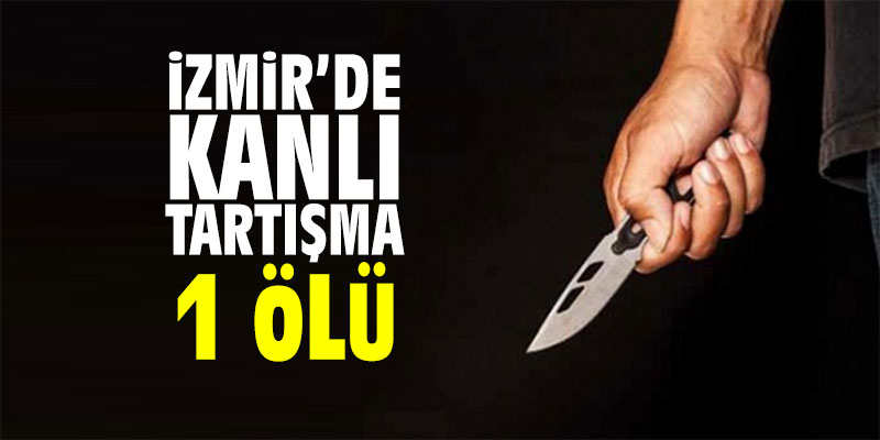 İzmir'de kanlı tartışma! 1 ölü
