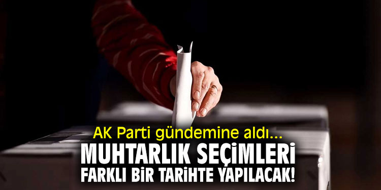 Muhtarlık seçimleri farklı bir tarihte yapılacak!