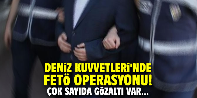 Deniz Kuvvetleri'nde FETÖ operasyonu! Çok sayıda gözaltı var...