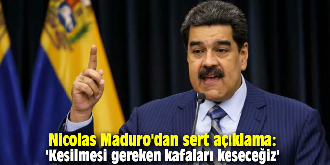 Nicolas Maduro'dan sert açıklama: 'Kesilmesi gereken kafaları keseceğiz'