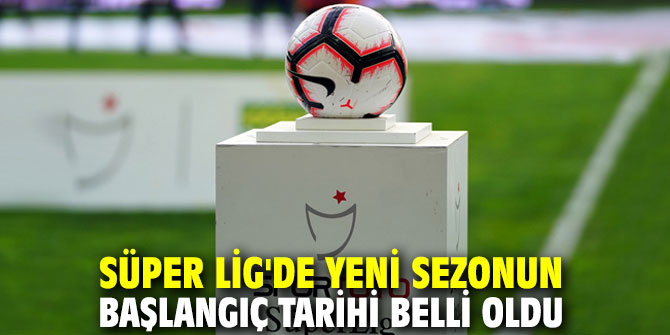 Süper Lig'de yeni sezonun başlangıç tarihi belli oldu