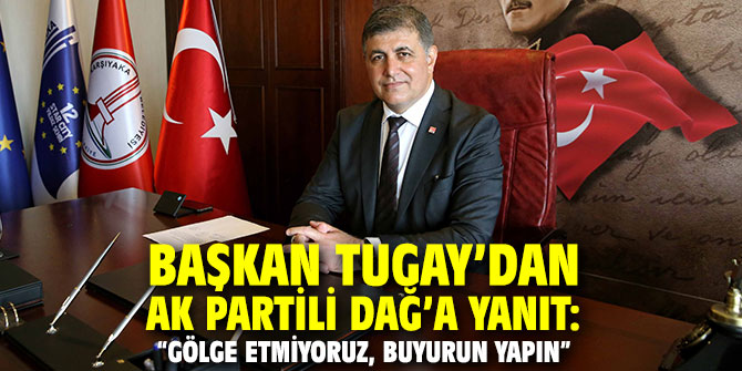 Başkan Tugay’dan AK Partili Dağ’a yanıt!