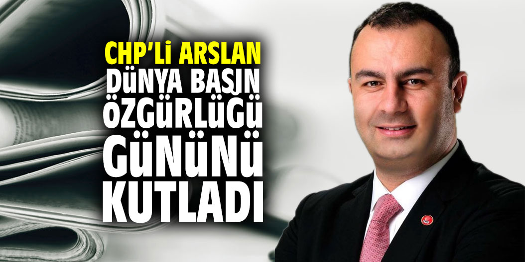 CHP'li Arslan: "Dünya Basın Özgürlüğü Günü'nü kutladı"
