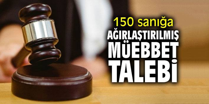 150 sanığa ağırlaştırılmış müebbet talebi
