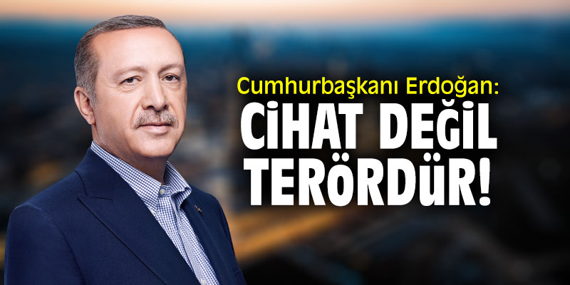 Cumhurbaşkanı Erdoğan: "Cihat değil terördür!"