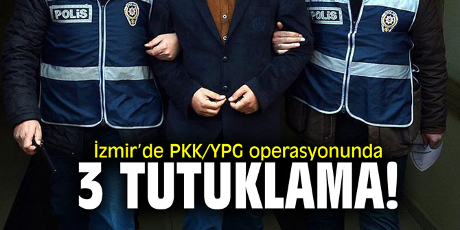 İzmir’de PKK/YPG operasyonunda 3 tutuklama!