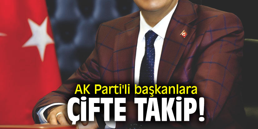 AK Parti'li başkanlara çifte takip!
