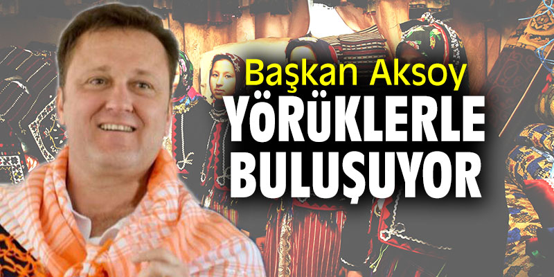 Başkan Aksoy Yörüklerle buluşuyor