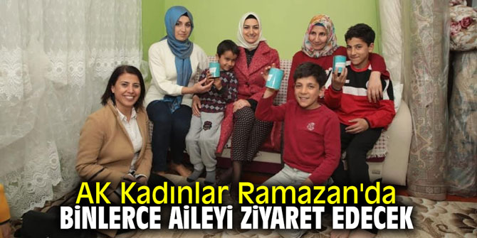 AK Kadınlar Ramazan'da binlerce aileyi ziyaret edecek