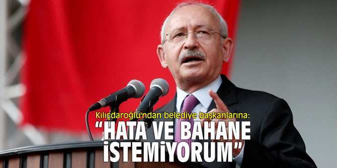 Kılıçdaroğlu'ndan belediye başkanlarına: "Hata ve bahane istemiyorum"