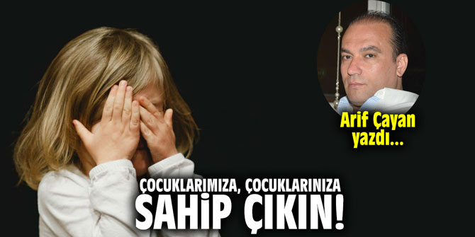 Çocuklarımıza, çocuklarınıza sahip çıkın!