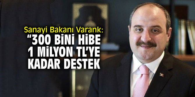 Sanayi Bakanı Varank: "300 Bini hibe, 1 milyon TL'ye kadar destek"