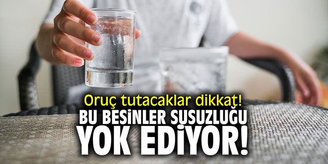 Oruç tutacaklar dikkat! Bu besinler susuzluğu yok ediyor!