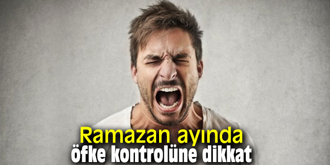 Ramazan ayında öfke kontrolüne dikkat