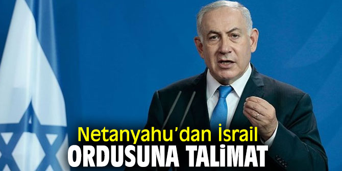 Binyamin Netanyahu’dan İsrail ordusuna talimat