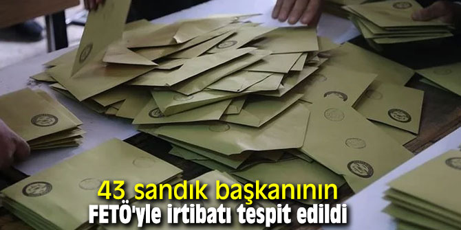 43 sandık başkanının FETÖ'yle irtibatı tespit edildi