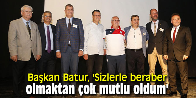 Başkan Batur, 'Sizlerle beraber olmaktan çok mutlu oldum'