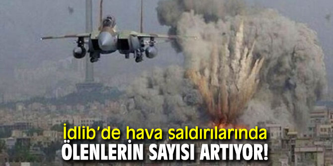 İdlib’de hava saldırılarında ölenlerin sayısı artıyor!
