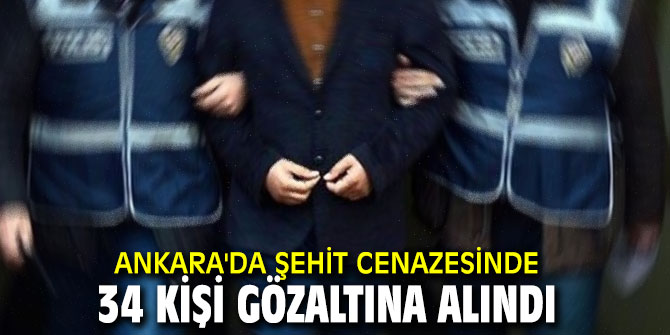 Ankara'da şehit cenazesinde 34 kişi gözaltına alındı