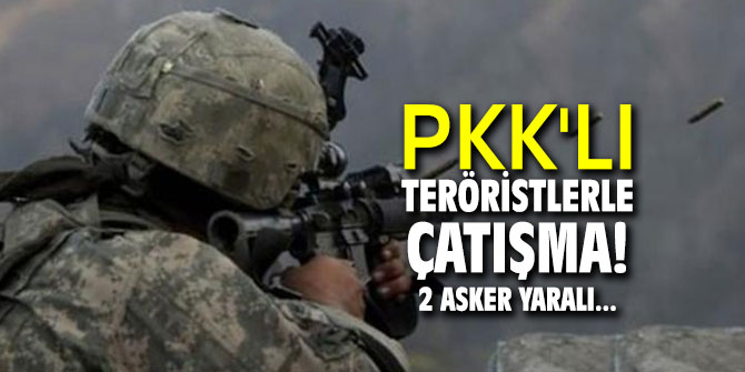 PKK'lı teröristlerle çatışma! 2 asker yaralı