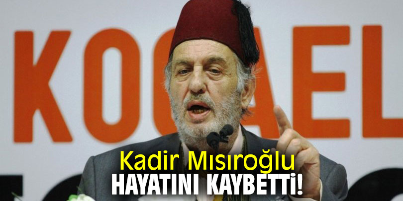 Kadir Mısıroğlu hayatını kaybetti