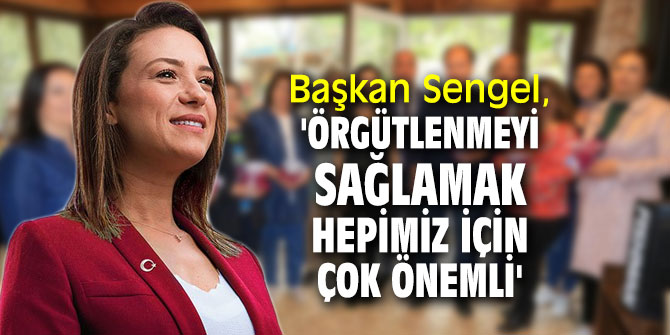 Başkan Sengel, 'Örgütlenmeyi sağlamak hepimiz için çok önemli'
