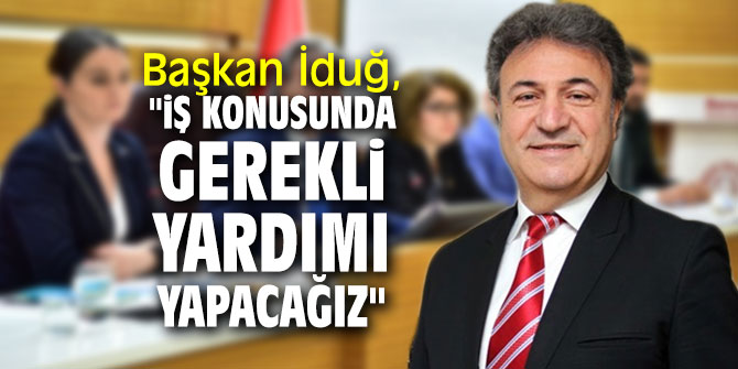 Başkan İduğ, "İş konusunda gerekli yardımı yapacağız"